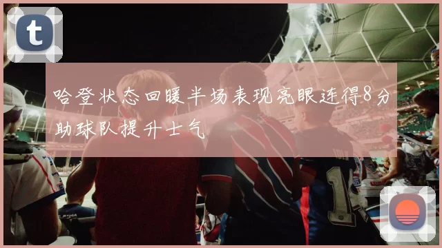 哈登状态回暖半场表现亮眼连得8分助球队提升士气