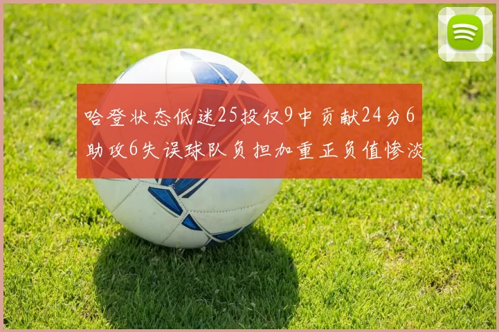 哈登状态低迷25投仅9中贡献24分6助攻6失误球队负担加重正负值惨淡6