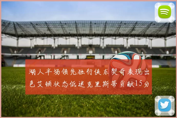 湖人半场领先独行侠东契奇表现出色艾顿状态低迷克里斯蒂贡献15分